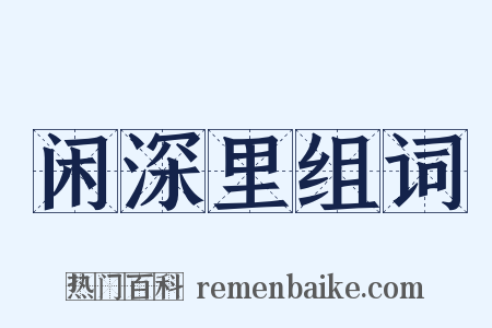 闲深里组词是什么意思的图片